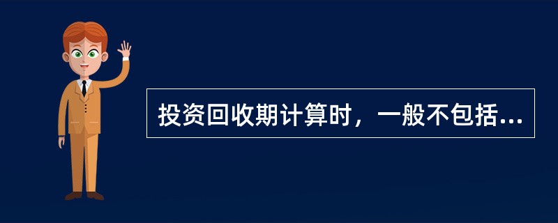 投资回收期计算时，一般不包括建设期。（）