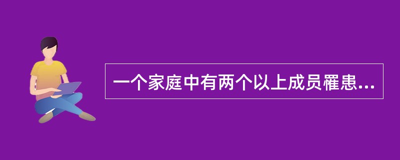 一个家庭中有两个以上成员罹患的疾病一般称为（）