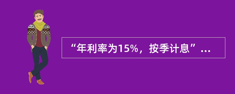 “年利率为15%，按季计息”，则年名义利率为（），年实际利率为（）季度实际利率为
