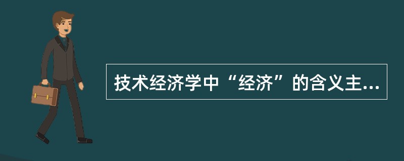 技术经济学中“经济”的含义主要是指（）。