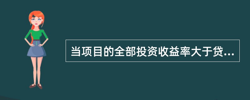 当项目的全部投资收益率大于贷款利率时，增加负债，自有资金的收益率（）