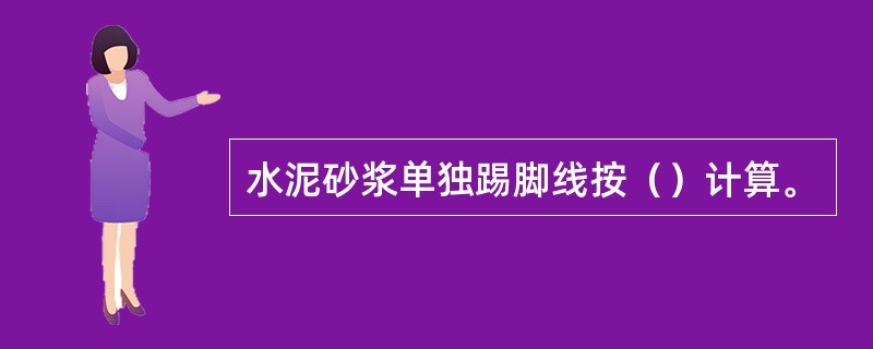 水泥砂浆单独踢脚线按（）计算。