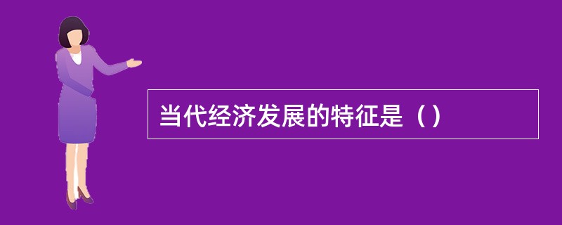 当代经济发展的特征是（）