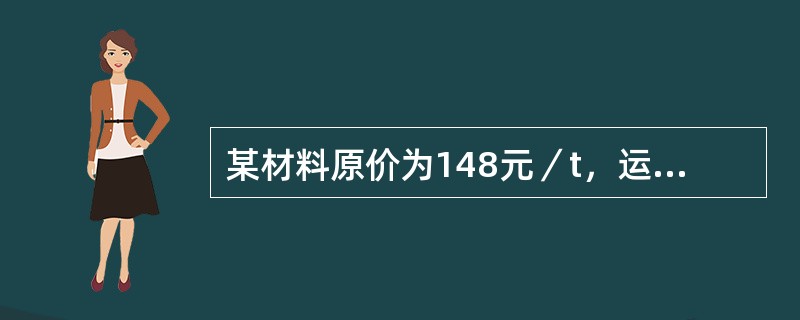 某材料原价为148元／t，运杂费32元／t，运输损耗率0．5％，采购保管费率为2