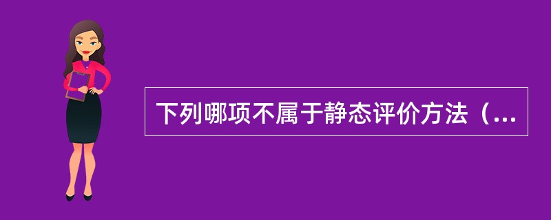 下列哪项不属于静态评价方法（）。