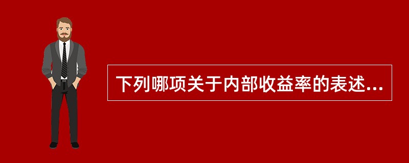 下列哪项关于内部收益率的表述是错误的（）。