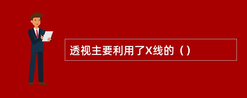 透视主要利用了X线的（）
