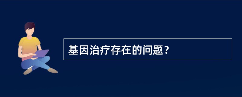 基因治疗存在的问题？