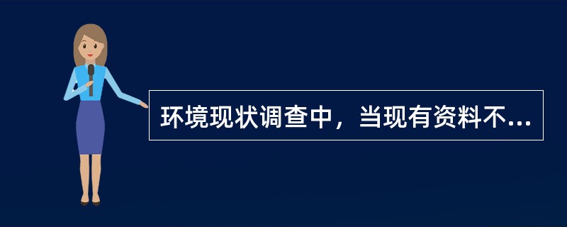 环境现状调查中，当现有资料不能满足要求时，应采用的调查方法是（）。