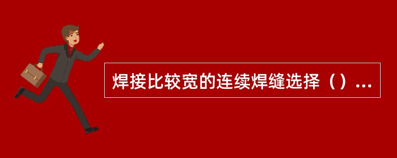 焊接比较宽的连续焊缝选择（）运条法。