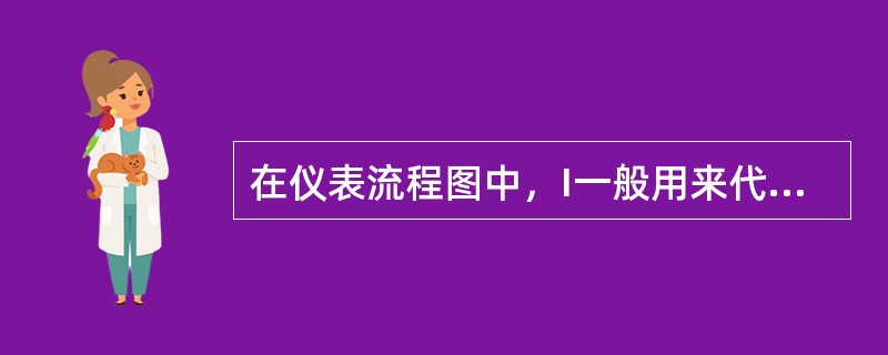 在仪表流程图中，I一般用来代表仪表的记录功能。