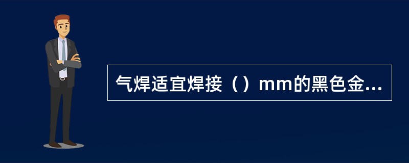 气焊适宜焊接（）mm的黑色金属。