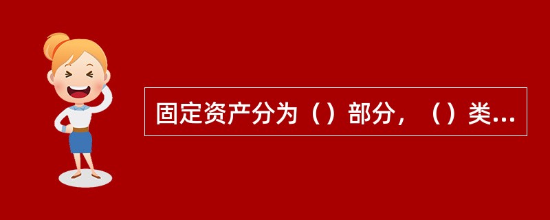 固定资产分为（）部分，（）类（）层级。