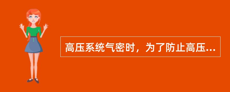 高压系统气密时，为了防止高压窜低压，与高压系统相连而未用盲板隔离的设备管线应将放