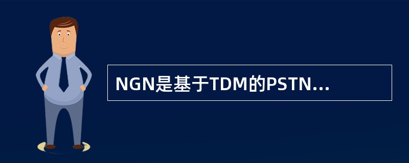 NGN是基于TDM的PSTN语音网络和基于ATM/IP的分组网络融合的产物，它使