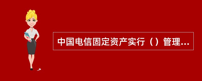 中国电信固定资产实行（）管理体制。