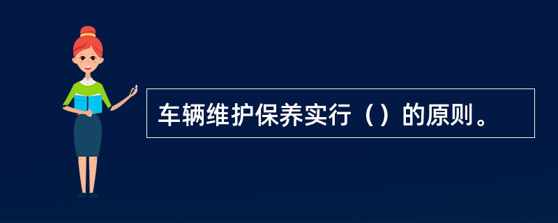 车辆维护保养实行（）的原则。