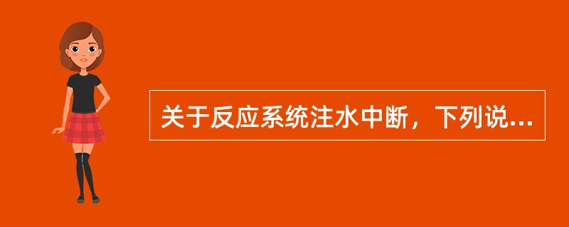 关于反应系统注水中断，下列说法正确的是（）。