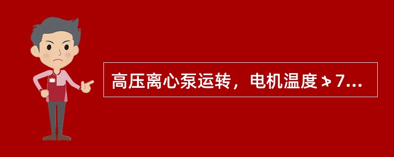 高压离心泵运转，电机温度≯70℃。