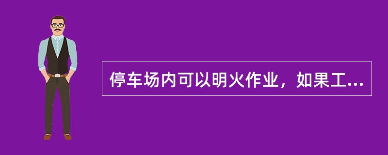 停车场内可以明火作业，如果工作需要，口头给相关部门申请后，就可作业。