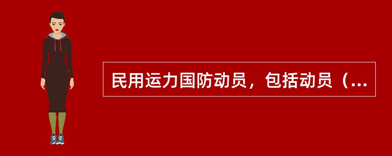 民用运力国防动员，包括动员（）和动员（）。