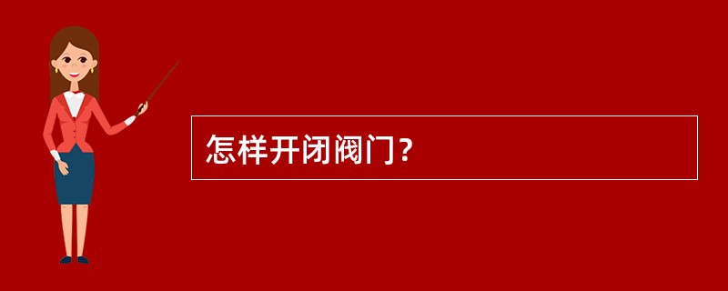 怎样开闭阀门？