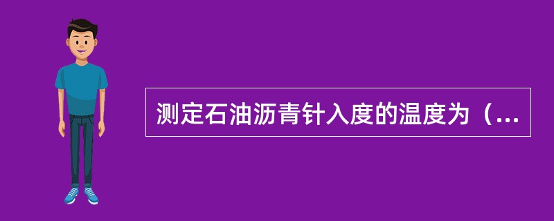 测定石油沥青针入度的温度为（）。