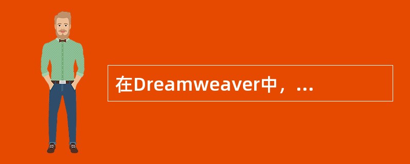 在Dreamweaver中，下面关于标记的说法错误的是：（）