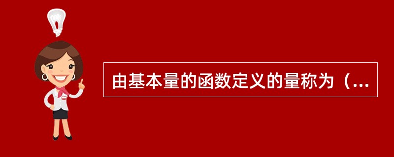 由基本量的函数定义的量称为（）。