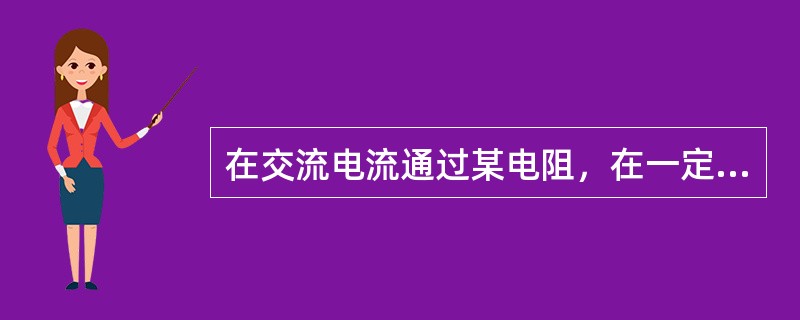 在交流电流通过某电阻，在一定时间内产生的热量，与直流电流在相同时间内通过该电阻所