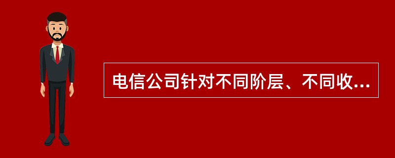 电信公司针对不同阶层、不同收入水平的消费者推出如拨号上网、ISDN、ADSL、F