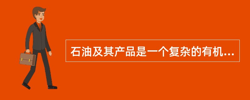 石油及其产品是一个复杂的有机物混合体系。