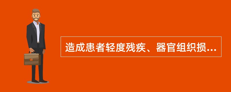 造成患者轻度残疾、器官组织损伤，导致一般功能障碍的属于（）