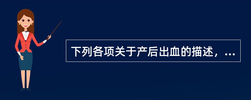 下列各项关于产后出血的描述,错误的是()。 下列各项关于产后出血的描述,错误的是()。