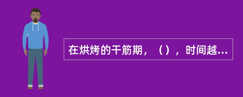 在烘烤的干筋期，（），时间越长，香气散失的越多。