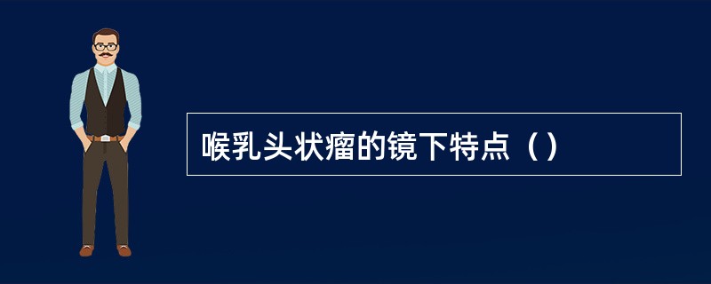 喉乳头状瘤的镜下特点（）