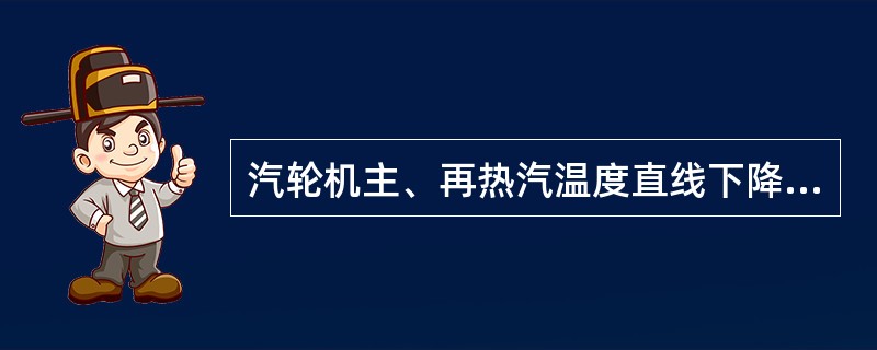 汽轮机主、再热汽温度直线下降（）℃应立即紧急停机。