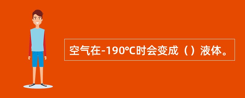 空气在-190℃时会变成（）液体。