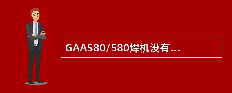 GAAS80/580焊机没有安装（），故其基本步骤中最后三个参数全为零。