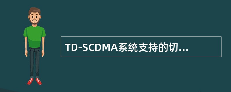 TD-SCDMA系统支持的切换技术有硬切换和（）。TD-SCDMA系统特有的切换