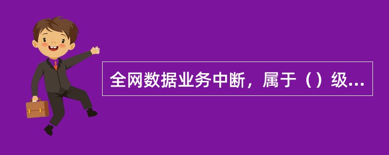 全网数据业务中断，属于（）级别的故障。