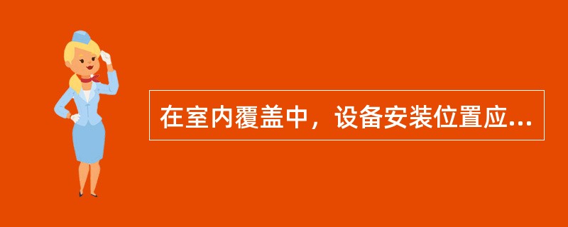 在室内覆盖中，设备安装位置应便于设备的（）、维护和散热需要。