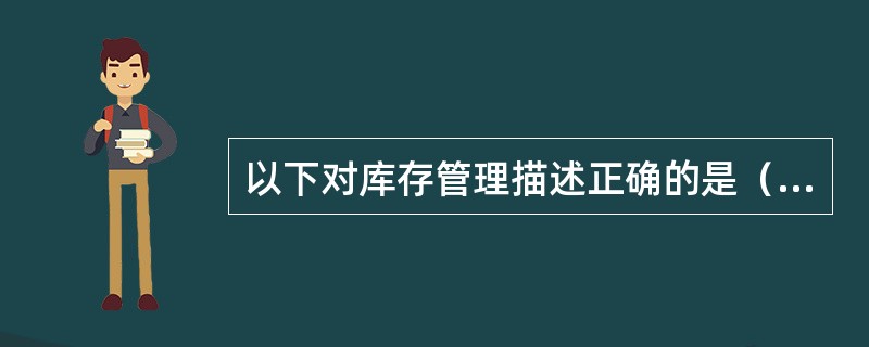 以下对库存管理描述正确的是（）。
