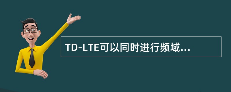 TD-LTE可以同时进行频域和时域的调度