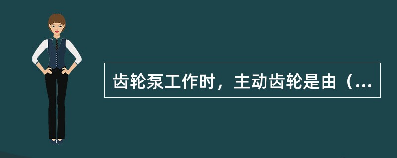 齿轮泵工作时，主动齿轮是由（）带动旋转。