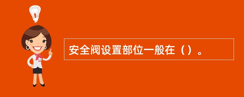 安全阀设置部位一般在（）。