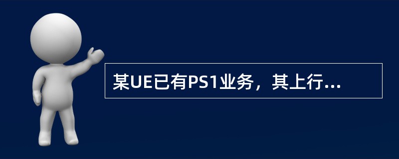 某UE已有PS1业务，其上行承载在DCH上，且速率为128K；接着发起PS2业务