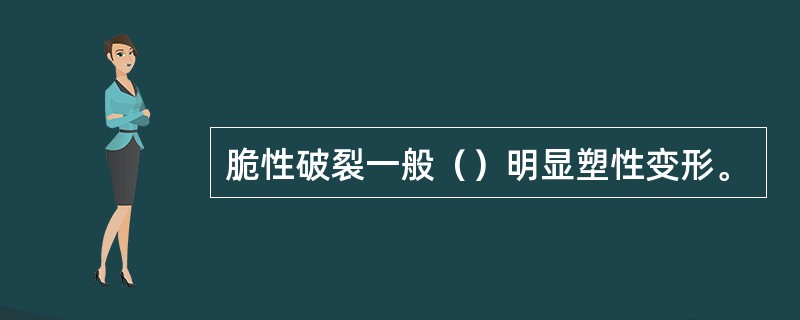 脆性破裂一般（）明显塑性变形。