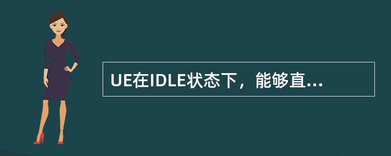 UE在IDLE状态下，能够直接跃迁到以下哪些状态（）.