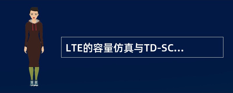 LTE的容量仿真与TD-SCDMA相比有哪些不同？（）